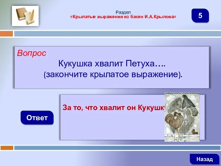 Вопрос Кукушка хвалит Петуха…. (закончите крылатое выражение). Ответ Раздел «Крылатые