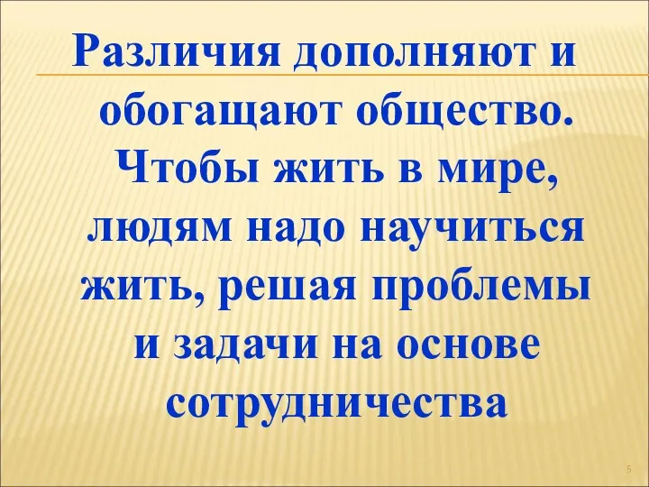 Различия дополняют и обогащают общество. Чтобы жить в мире, людям надо научиться жить,