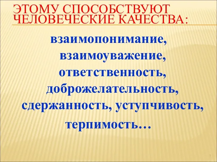 ЭТОМУ СПОСОБСТВУЮТ ЧЕЛОВЕЧЕСКИЕ КАЧЕСТВА: взаимопонимание, взаимоуважение, ответственность, доброжелательность, сдержанность, уступчивость, терпимость…