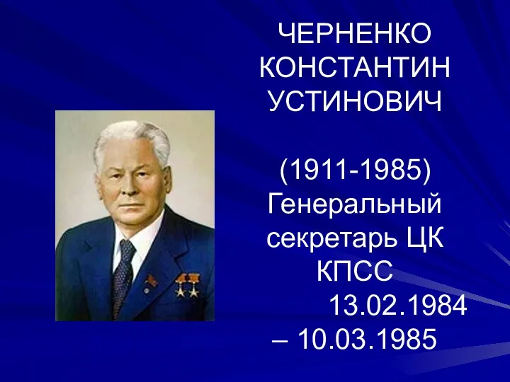 ЧЕРНЕНКО КОНСТАНТИН УСТИНОВИЧ (1911-1985) Генеральный секретарь ЦК КПСС 13.02.1984 – 10.03.1985