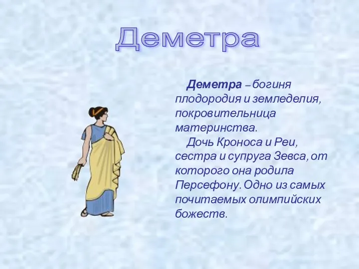 Деметра Деметра – богиня плодородия и земледелия, покровительница материнства. Дочь Кроноса и Реи,