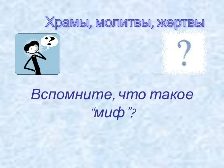 Храмы, молитвы, жертвы Вспомните, что такое “миф”?