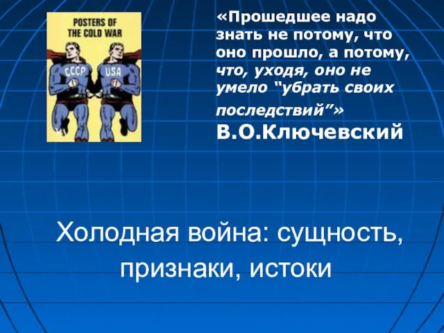 Холодная война: сущность, признаки, истоки «Прошедшее надо знать не потому,