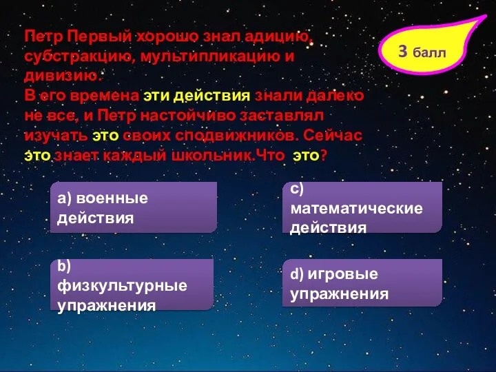 3 балл Петр Первый хорошо знал адицию, субстракцию, мультипликацию и