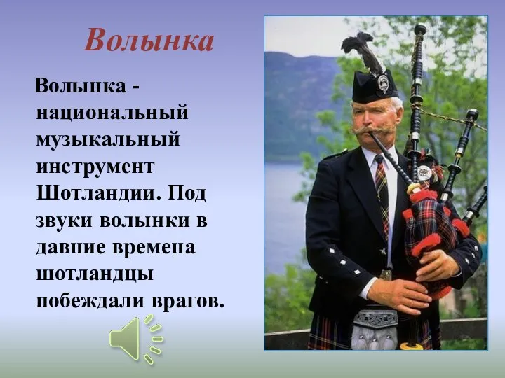 Волынка - национальный музыкальный инструмент Шотландии. Под звуки волынки в давние времена шотландцы побеждали врагов. Волынка