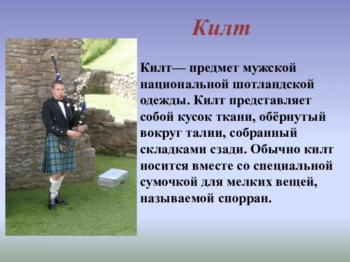 Килт— предмет мужской национальной шотландской одежды. Килт представляет собой кусок ткани, обёрнутый вокруг
