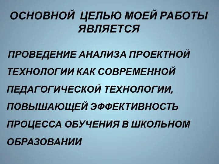 ОСНОВНОЙ ЦЕЛЬЮ МОЕЙ РАБОТЫ ЯВЛЯЕТСЯ ПРОВЕДЕНИЕ АНАЛИЗА ПРОЕКТНОЙ ТЕХНОЛОГИИ КАК