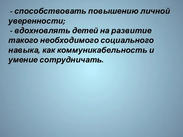 - способствовать повышению личной уверенности; - вдохновлять детей на развитие