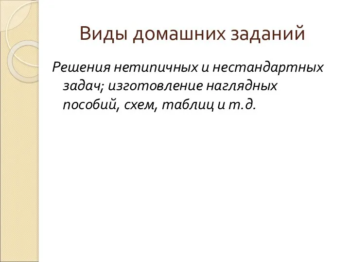 Виды домашних заданий Решения нетипичных и нестандартных задач; изготовление наглядных пособий, схем, таблиц и т.д.