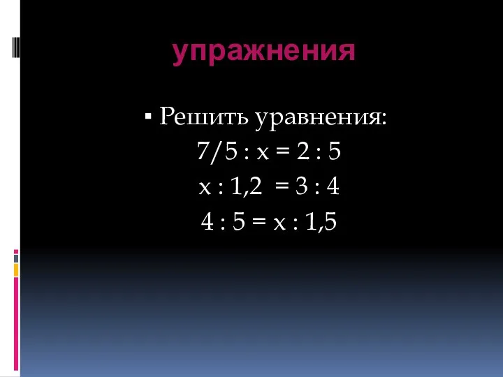 упражнения ▪ Решить уравнения: 7/5 : x = 2 :