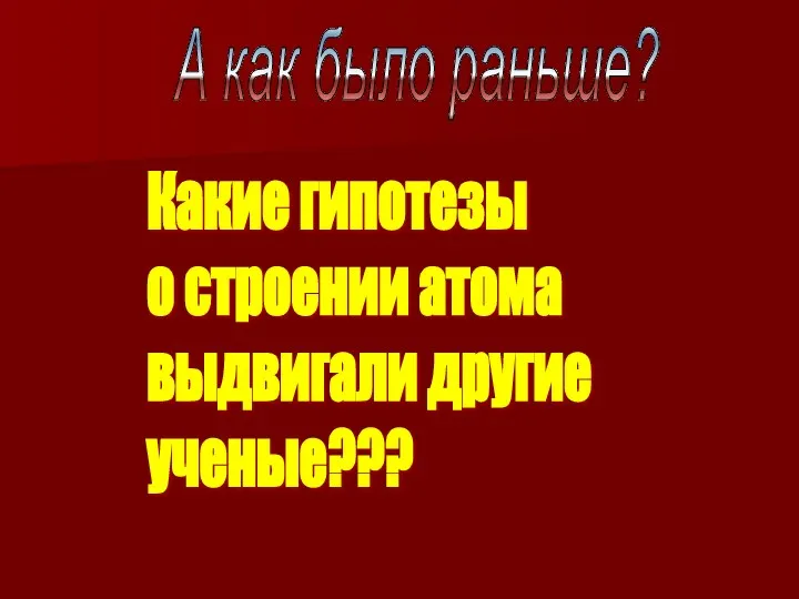 А как было раньше? Какие гипотезы о строении атома выдвигали другие ученые???