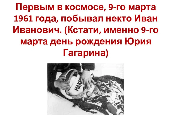 Первым в космосе, 9-го марта 1961 года, побывал некто Иван Иванович. (Кстати, именно