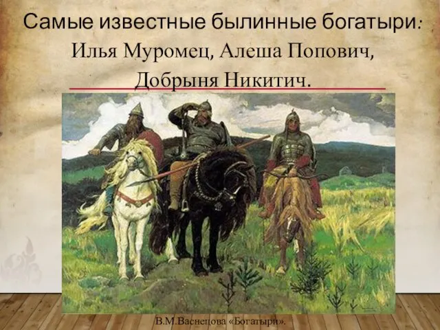 Самые известные былинные богатыри: Илья Муромец, Алеша Попович, Добрыня Никитич. В.М.Васнецова «Богатыри».