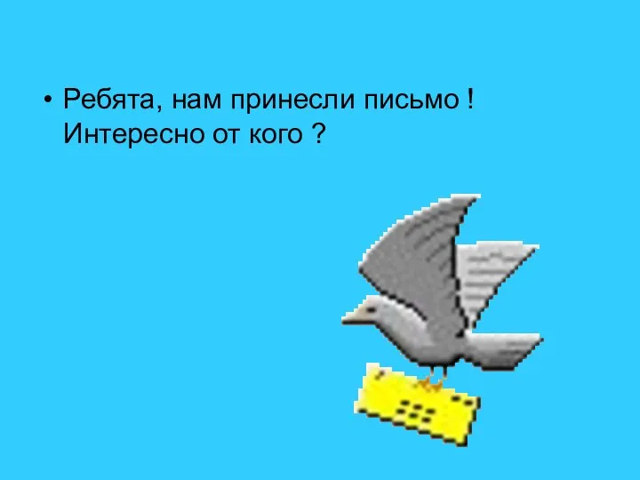 Ребята, нам принесли письмо ! Интересно от кого ?