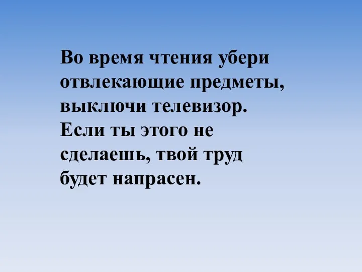 Во время чтения убери отвлекающие предметы, выключи телевизор. Если ты