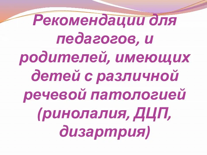 Рекомендации для педагогов, и родителей, имеющих детей с различной речевой патологией (ринолалия, ДЦП, дизартрия)