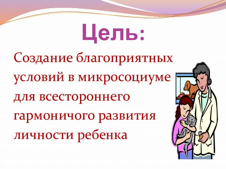 Цель: Создание благоприятных условий в микросоциуме для всестороннего гармоничого развития личности ребенка