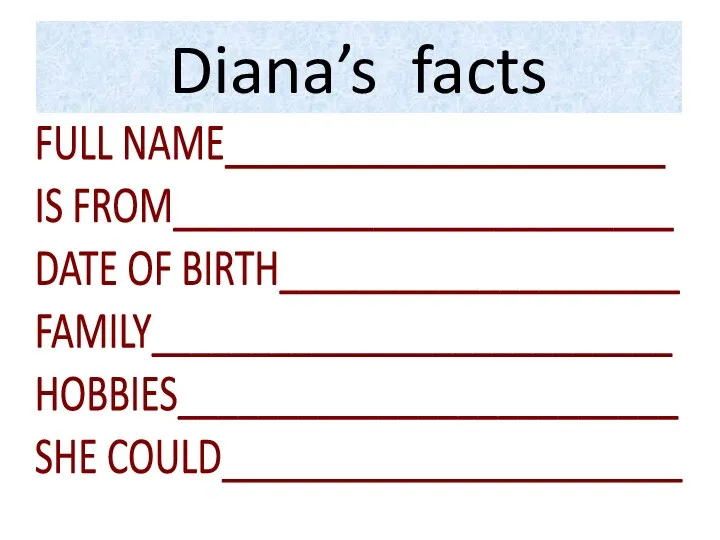 Diana’s facts FULL NAME______________________ IS FROM_________________________ DATE OF BIRTH____________________ FAMILY__________________________ HOBBIES_________________________ SHE COULD_______________________