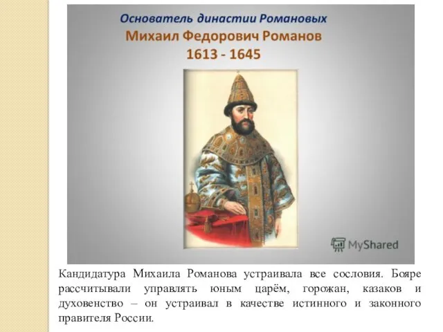 Кандидатура Михаила Романова устраивала все сословия. Бояре рассчитывали управлять юным царём, горожан, казаков