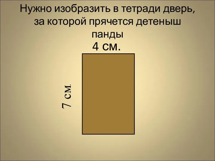 Нужно изобразить в тетради дверь, за которой прячется детеныш панды 4 см. 7 см.