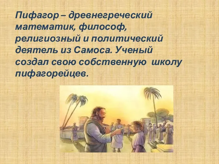 Пифагор – древнегреческий математик, философ, религиозный и политический деятель из Самоса. Ученый создал