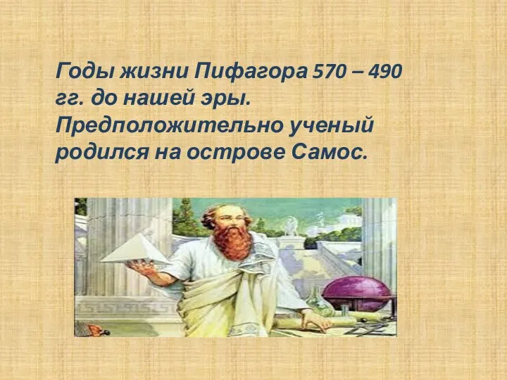 Годы жизни Пифагора 570 – 490 гг. до нашей эры. Предположительно ученый родился на острове Самос.