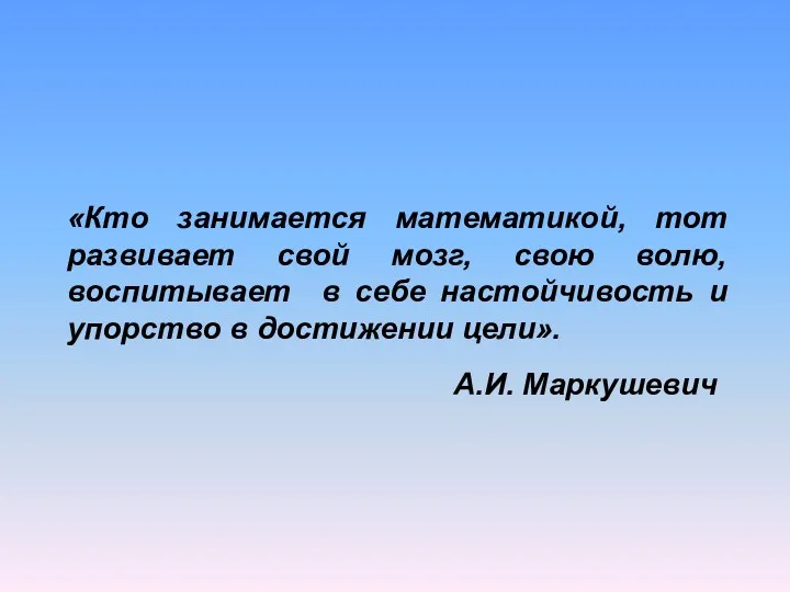 «Кто занимается математикой, тот развивает свой мозг, свою волю, воспитывает