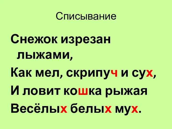 Списывание Снежок изрезан лыжами, Как мел, скрипуч и сух, И ловит кошка рыжая Весёлых белых мух.