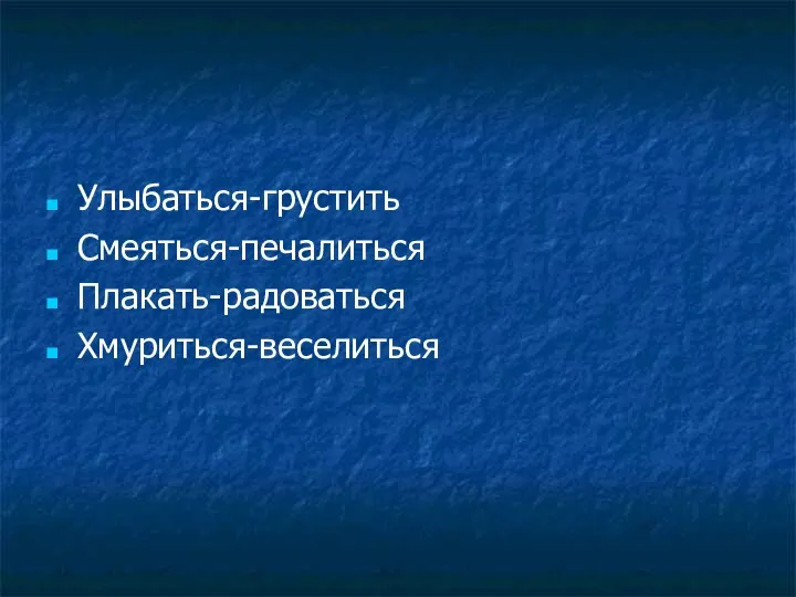 Улыбаться-грустить Смеяться-печалиться Плакать-радоваться Хмуриться-веселиться