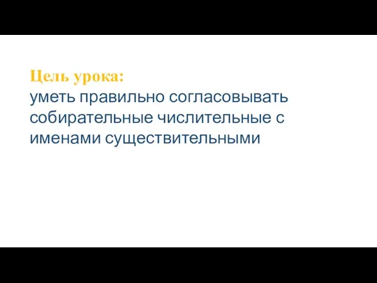 Цель урока: уметь правильно согласовывать собирательные числительные с именами существительными