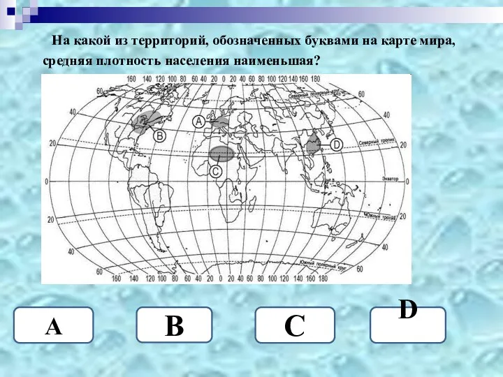 На какой из территорий, обозначенных буквами на карте мира, средняя плотность населения наименьшая?
