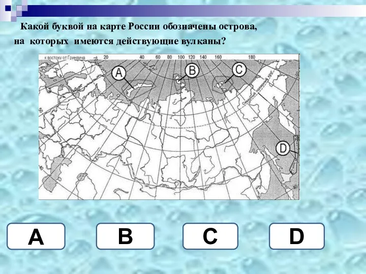 Какой буквой на карте России обозначены острова, на которых имеются действующие вулканы? D B A C