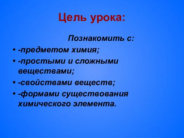 Цель урока: Познакомить с: -предметом химия; -простыми и сложными веществами; -свойствами веществ; -формами существования химического элемента.