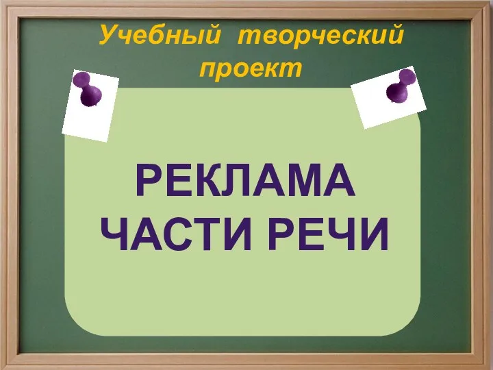 Учебный творческий проект по русскому языку Реклама Части речи