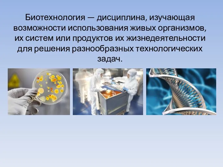 Биотехнология — дисциплина, изучающая возможности использования живых организмов, их систем