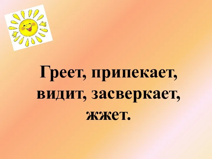 Греет, припекает, видит, засверкает, жжет.