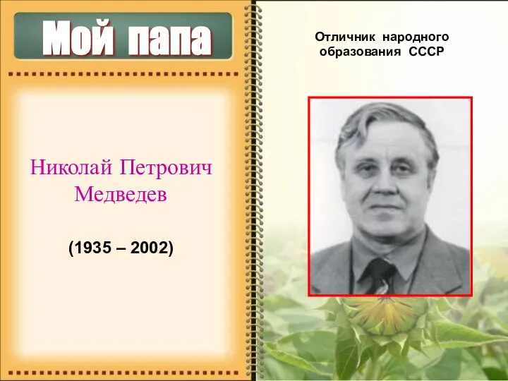 Мой папа Николай Петрович Медведев (1935 – 2002) Отличник народного образования СССР