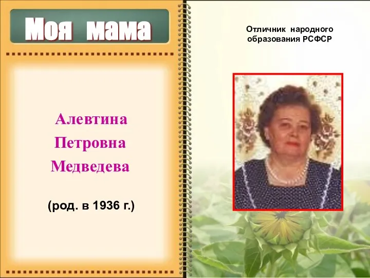 Моя мама Алевтина Петровна Медведева (род. в 1936 г.) Отличник народного образования РСФСР