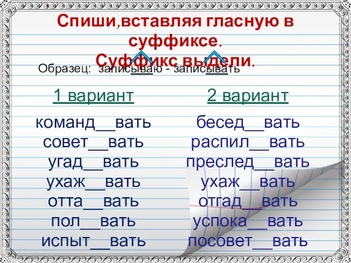 Спиши,вставляя гласную в суффиксе. Суффикс выдели. 1 вариант команд__вать совет__вать