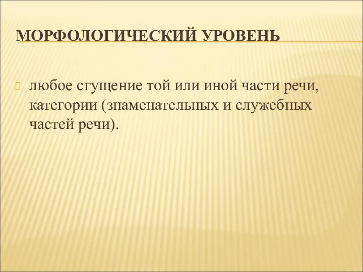 МОРФОЛОГИЧЕСКИЙ УРОВЕНЬ любое сгущение той или иной части речи, категории (знаменательных и служебных частей речи).