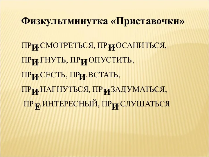 Физкультминутка «Приставочки» ПР…СМОТРЕТЬСЯ, ПР…ОСАНИТЬСЯ, ПР…ГНУТЬ, ПР…ОПУСТИТЬ, ПР…СЕСТЬ, ПР…ВСТАТЬ, ПР…НАГНУТЬСЯ, ПР…ЗАДУМАТЬСЯ,