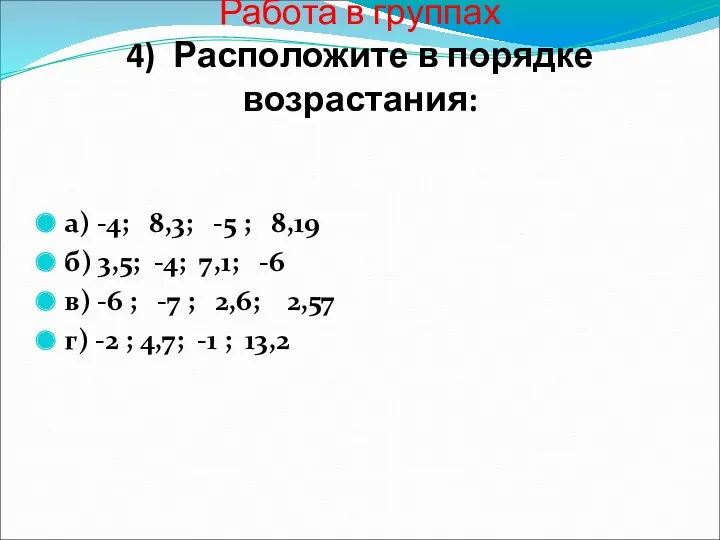 Работа в группах 4) Расположите в порядке возрастания: а) -4; 8,3; -5 ;