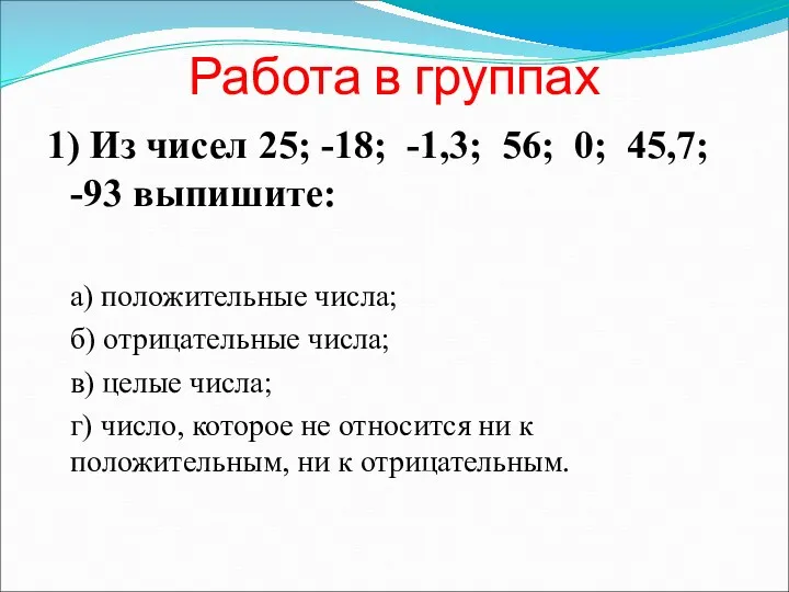 Работа в группах 1) Из чисел 25; -18; -1,3; 56; 0; 45,7; -93