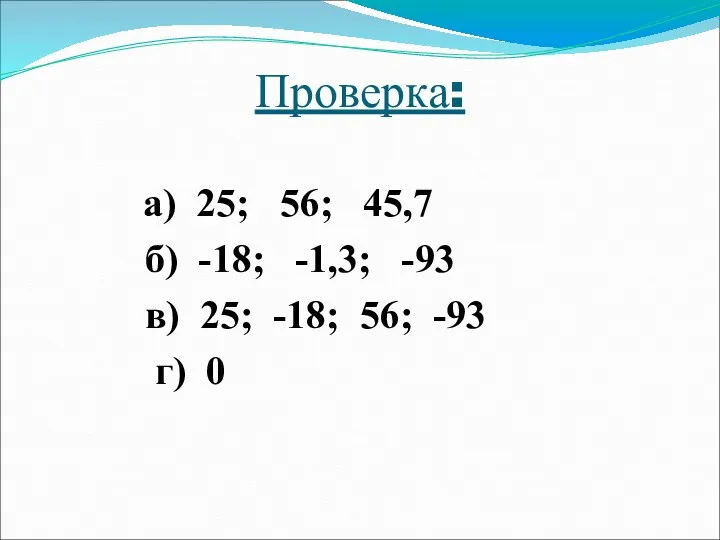 Проверка: а) 25; 56; 45,7 б) -18; -1,3; -93 в) 25; -18; 56; -93 г) 0