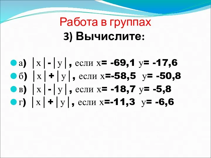 Работа в группах 3) Вычислите: а) │х│-│у│, если х= -69,1 у= -17,6 б)