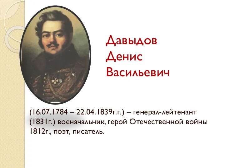 Давыдов Денис Васильевич (16.07.1784 – 22.04.1839г.г.) – генерал-лейтенант (1831г.) военачальник, герой Отечественной войны 1812г., поэт, писатель.