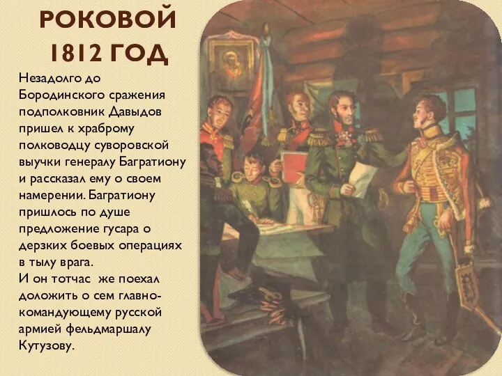 Роковой 1812 год Незадолго до Бородинского сражения подполковник Давыдов пришел к храброму полководцу