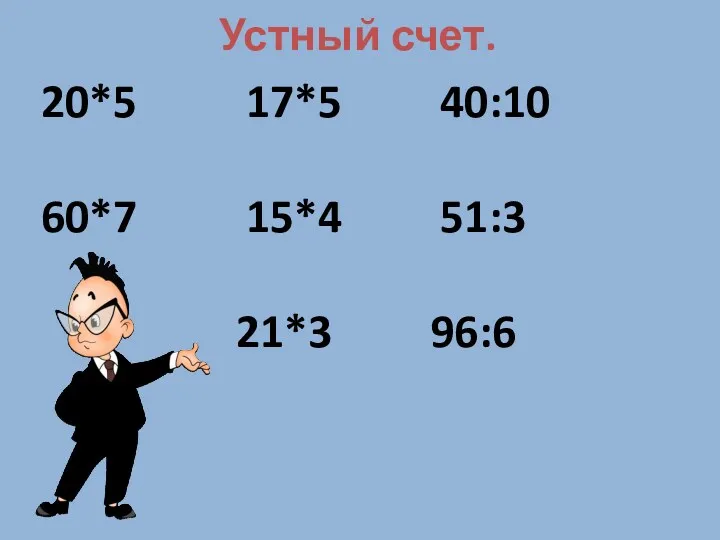 Устный счет. 20*5 17*5 40:10 60*7 15*4 51:3 21*3 96:6