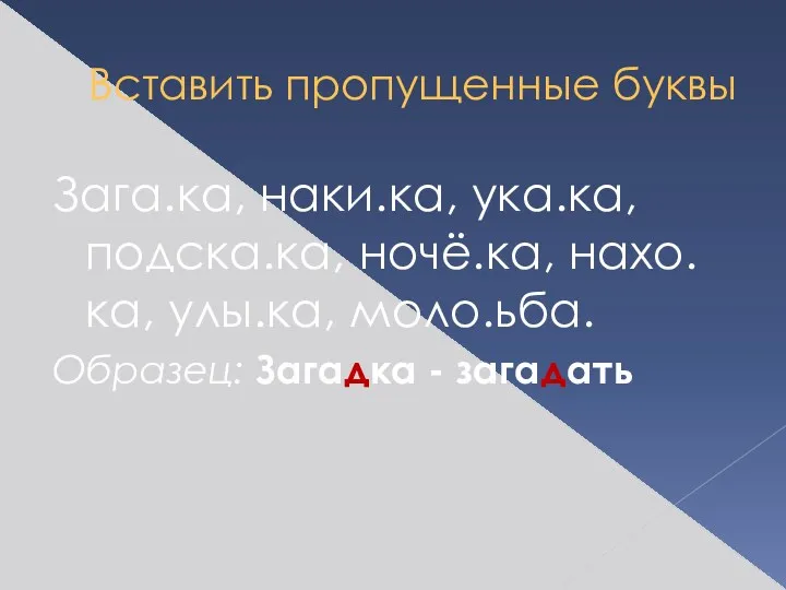 Вставить пропущенные буквы Зага.ка, наки.ка, ука.ка, подска.ка, ночё.ка, нахо.ка, улы.ка, моло.ьба. Образец: Загадка - загадать