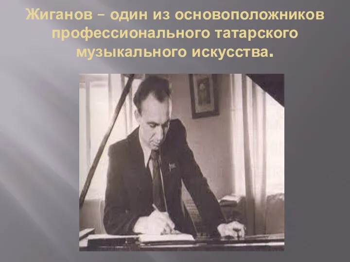 Жиганов – один из основоположников профессионального татарского музыкального искусства.